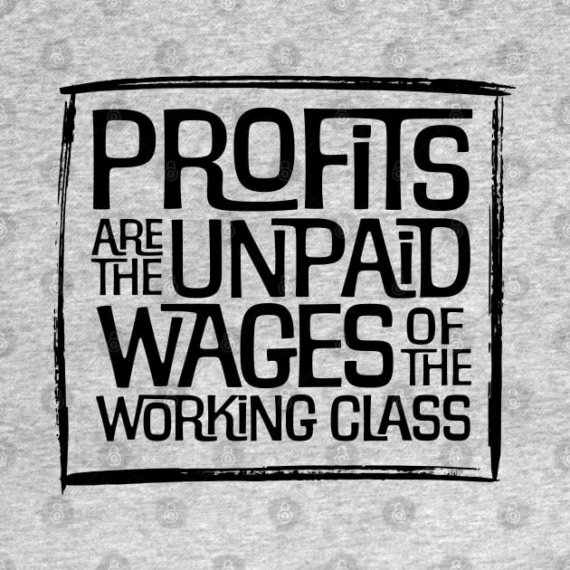 Profits are the Unpaid Wages of the Working Class! by MalmoDesigns